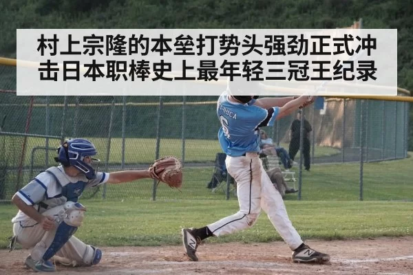 村上宗隆的本垒打势头强劲正式冲击日本职棒史上最年轻三冠王纪录