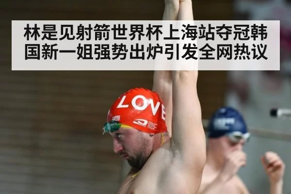 林是见射箭世界杯上海站夺冠韩国新一姐强势出炉引发全网热议