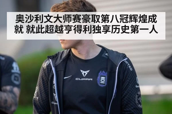 奥沙利文大师赛豪取第八冠辉煌成就 就此超越亨得利独享历史第一人