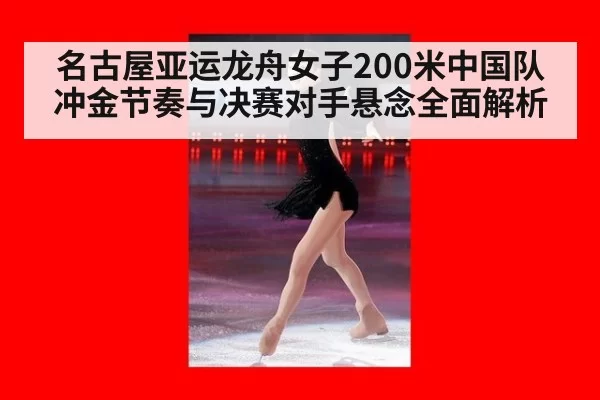 名古屋亚运龙舟女子200米中国队冲金节奏与决赛对手悬念全面解析