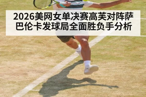 2026美网女单决赛高芙对阵萨巴伦卡发球局全面胜负手分析
